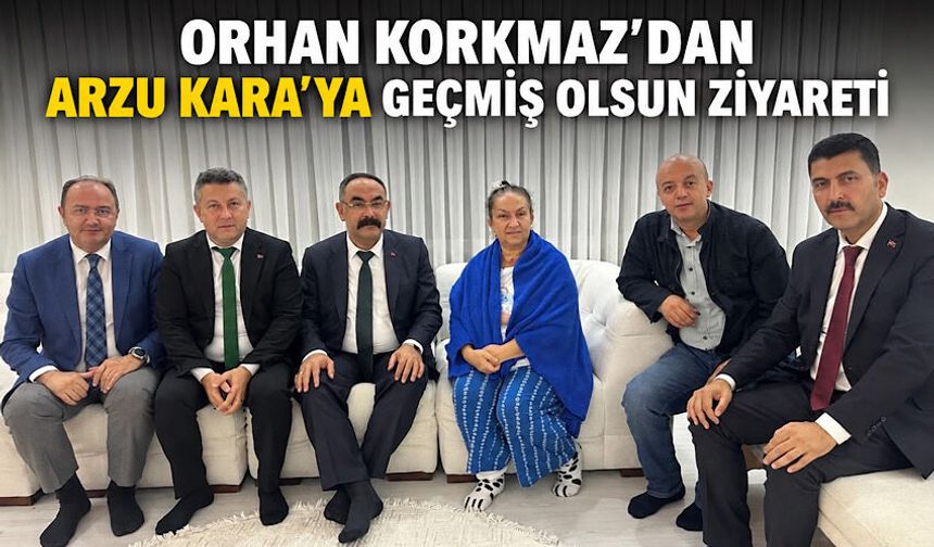 Orhan Korkmaz’dan Arzu Kara’ya geçmiş olsun ziyareti