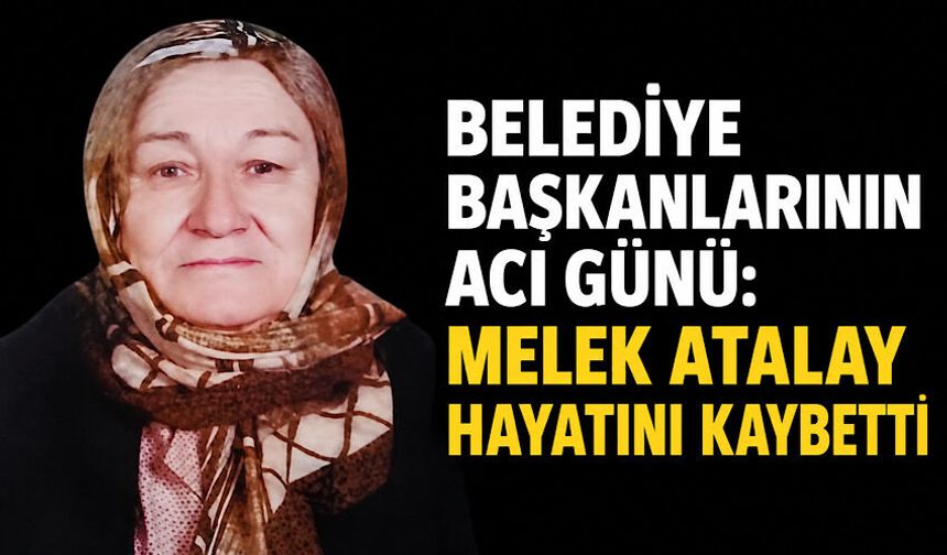 Belediye Başkanlarının acı günü: Melek Atalay hayatını kaybetti