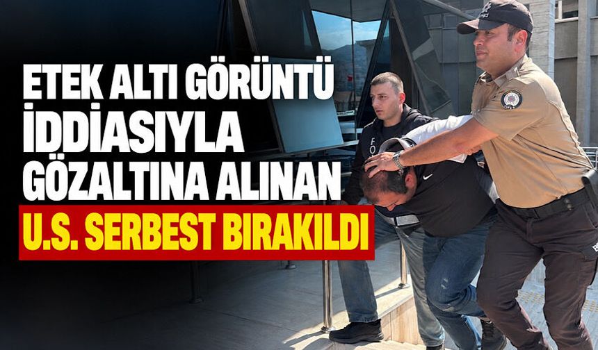 Etek altı görüntü iddiasıyla gözaltına alınan U.S. serbest bırakıldı