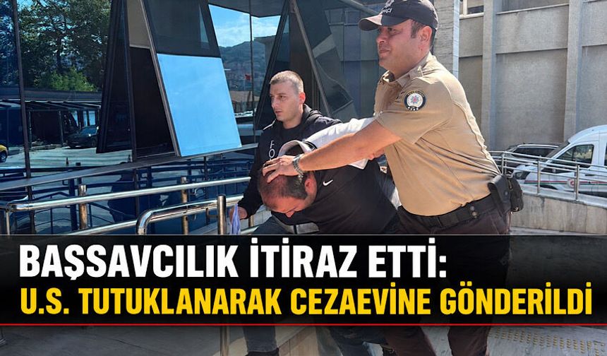 Başsavcılık itiraz etti: U.S. tutuklanarak cezaevine gönderildi