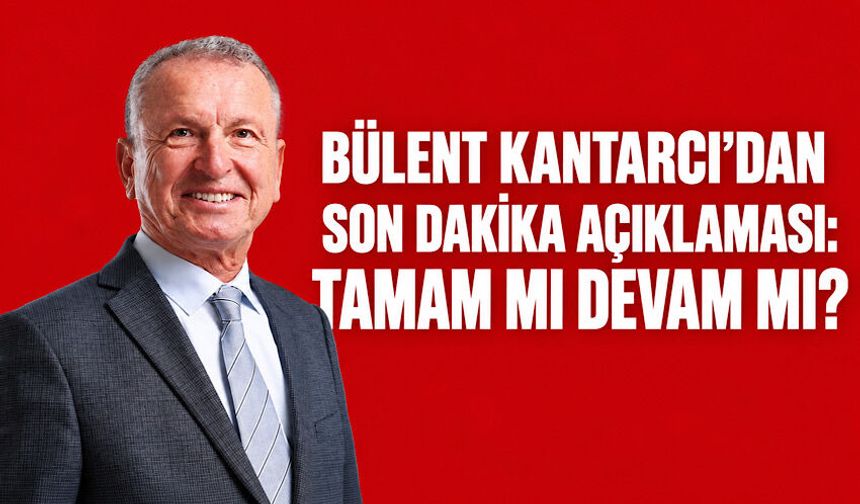 Bülent Kantarcı'dan son dakika açıklaması: Tamam mı devam mı?
