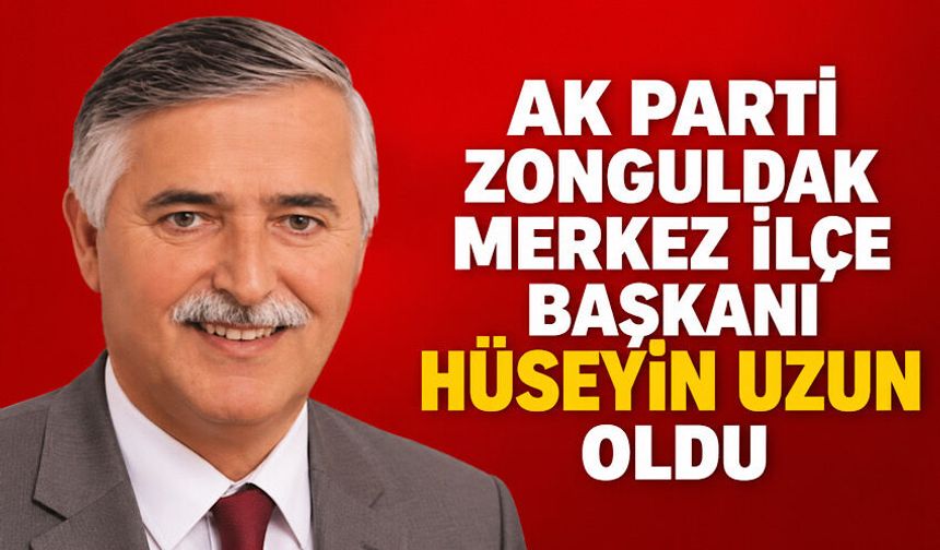 AK Parti Zonguldak Merkez İlçe Başkanı Hüseyin Uzun oldu