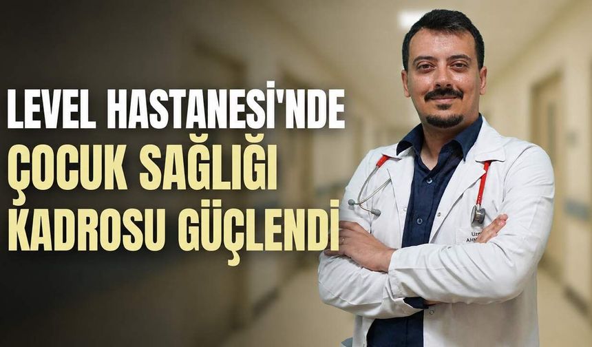 Level Hastanesi’nde çocuk sağlığı kadrosu güçlendi