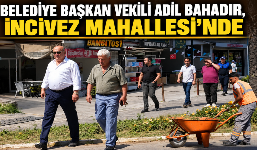 Belediye Başkan vekili Adil Bahadır, İncivez Mahallesi’nde