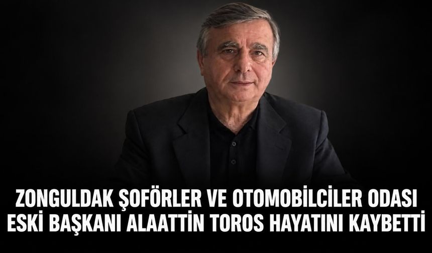 Zonguldak Şoförler ve Otomobilciler Odası eski Başkanı Alaattin Toros hayatını kaybetti