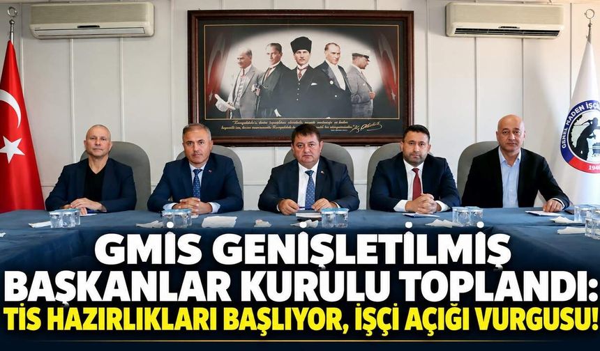GMİS Genişletilmiş Başkanlar Kurulu yoplandı: TİS hazırlıkları başlıyor, işçi açığı vurgusu