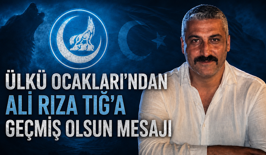 Ülkü Ocakları’ndan Ali Rıza Tığ’a geçmiş olsun mesajı