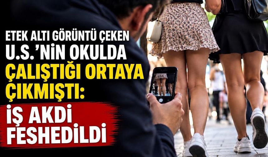 Etek altı görüntü çeken U.S.’nin okulda çalıştığı ortaya çıkmıştı: İş akdi feshedildi