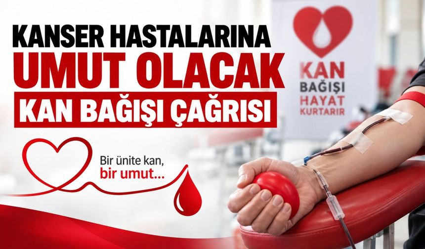 Kanser hastalarına umut olacak kan bağışı çağrısı