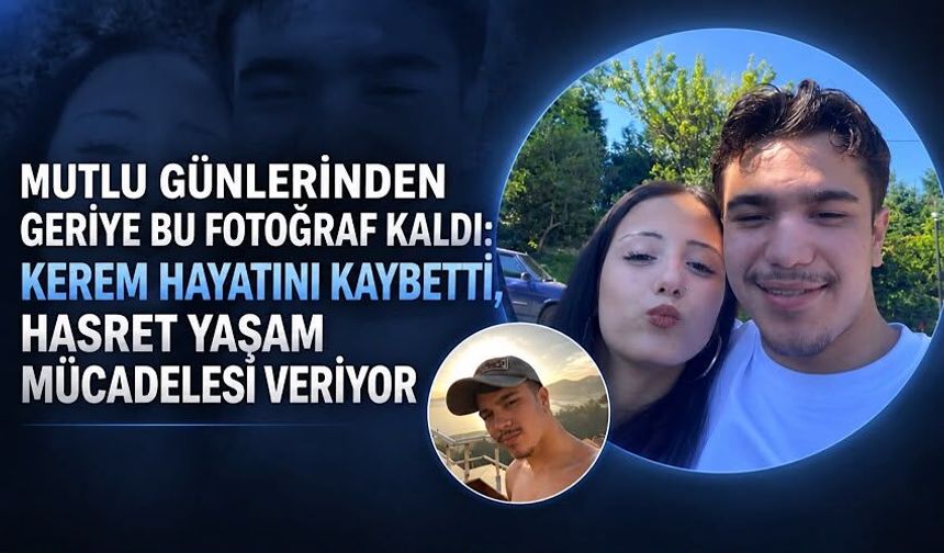Mutlu günlerinden geriye bu fotoğraf kaldı: Kerem hayatını kaybetti, Hasret yaşam mücadelesi veriyor