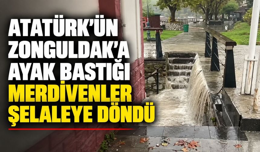 Atatürk’ün Zonguldak’a ayak bastığı merdivenler şelaleye döndü