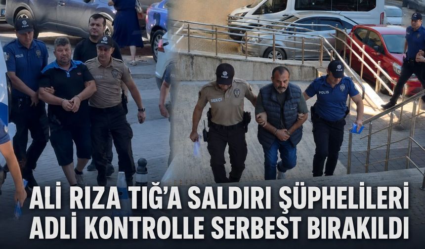 Ali Rıza Tığ’a saldırı şüphelileri adli kontrolle serbest bırakıldı