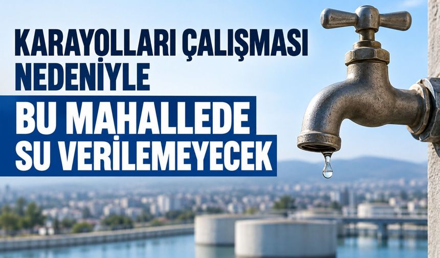Karayolları çalışması nedeniyle bu mahallede su verilemeyecek
