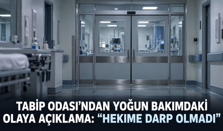 Tabip Odası’ndan yoğun bakımdaki olaya açıklama: “Hekime darp olmadı”