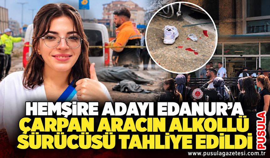 Hemşire adayı Edanur'a çarpan aracın alkollü sürücüsü tahliye edildi