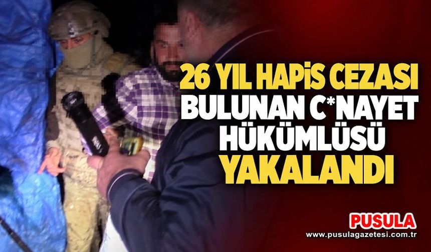 26 yıl hapis cezası bulunan c*nayet hükümlüsü yakalandı