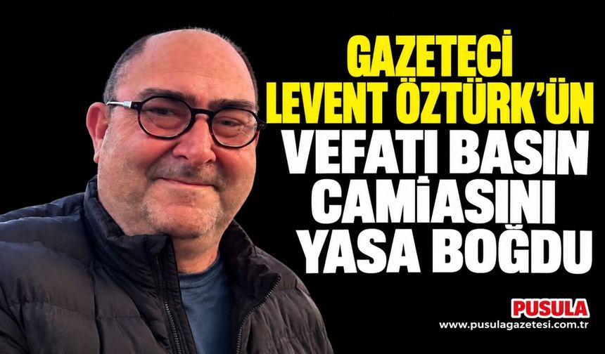 Gazeteci Levent Öztürk'ün vefatı basın camiasını yasa boğdu