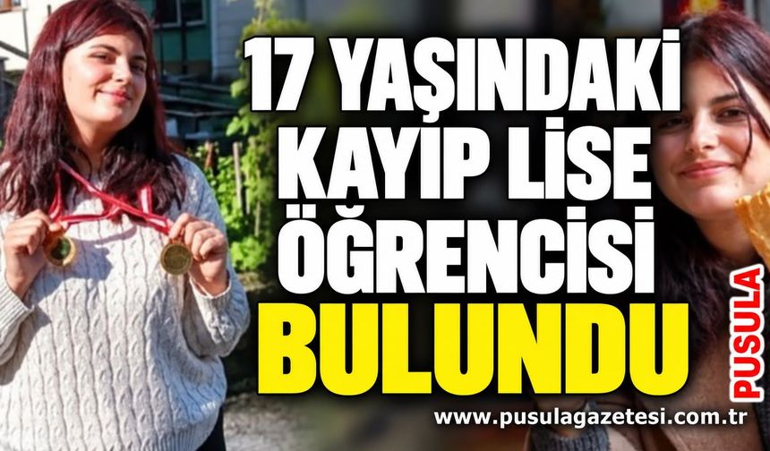 17 yaşındaki kayıp lise öğrencisi bulundu