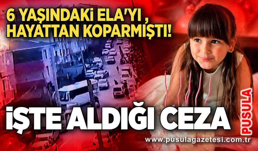 6 yaşındaki Ela'yı hayattan koparmıştı! İşte aldığı ceza