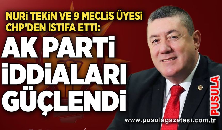 Nuri Tekin ve 9 meclis üyesi CHP’den istifa etti: AK Parti iddiaları güçlendi