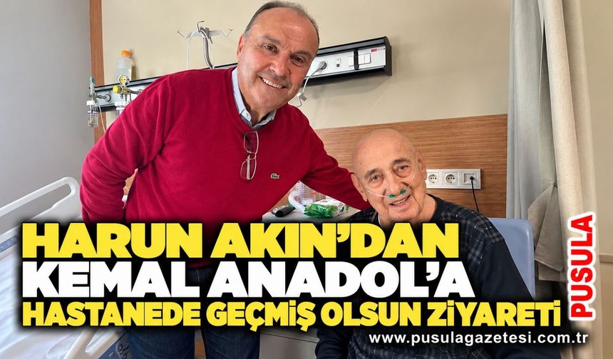 Harun Akın’dan Kemal Anadol’a hastanede geçmiş olsun ziyareti
