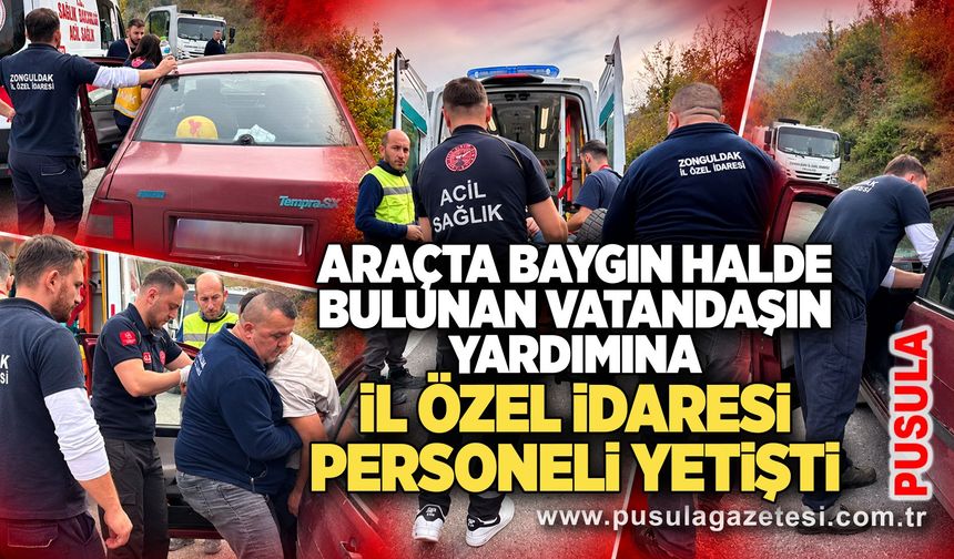 Araçta baygın halde bulunan vatandaşın yardımına İl Özel İdaresi personeli yetişti