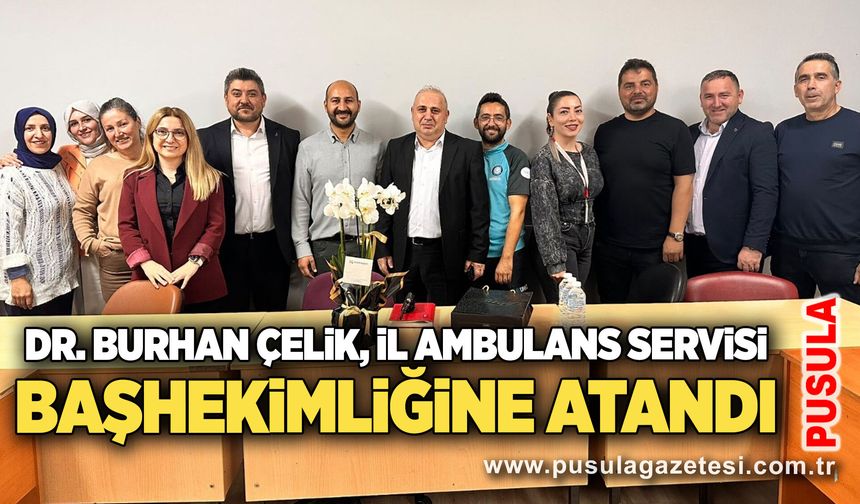 Dr. Burhan Çelik, İl Ambulans Servisi başhekimliğine atandı