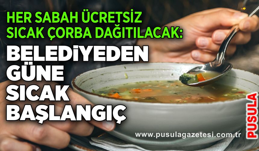 Her sabah ücretsiz sıcak çorba dağıtacak: Belediyeden güne sıcak başlangıç