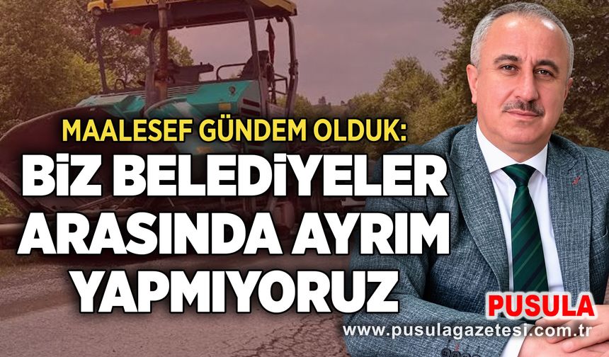 Maalesef gündem olduk: Biz belediyeler arasında ayrım yapmıyoruz