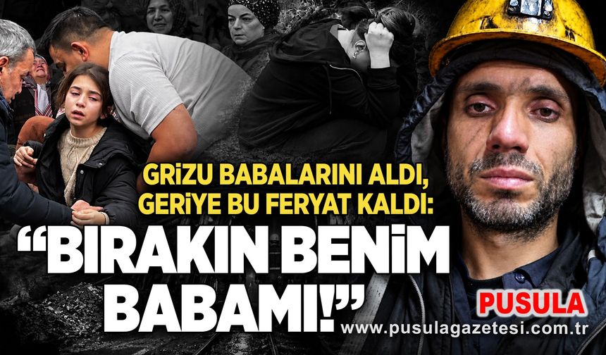 Grizu babalarını aldı, geriye bu feryat kaldı: “Bırakın benim babamı!”