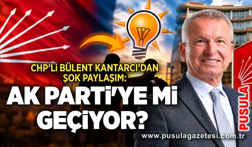CHP’li Bülent Kantarcı’dan şok paylaşım: AK Parti'ye mi geçiyor?