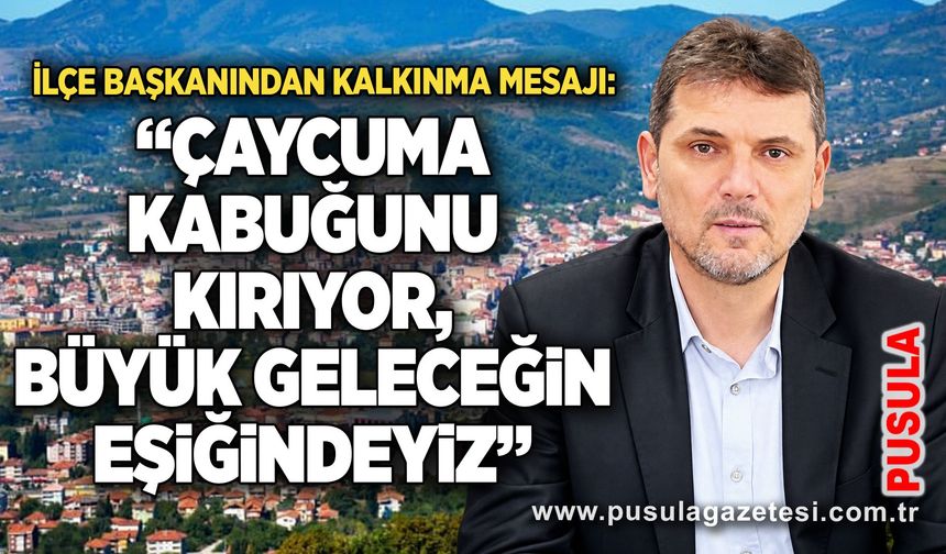 İlçe Başkanından kalkınma mesajı: “Çaycuma kabuğunu kırıyor, büyük geleceğin eşiğindeyiz”