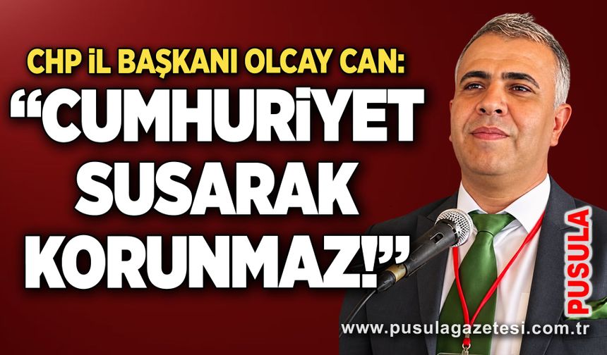 CHP İl Başkanı Olcay Can: “Cumhuriyet susarak korunmaz!”