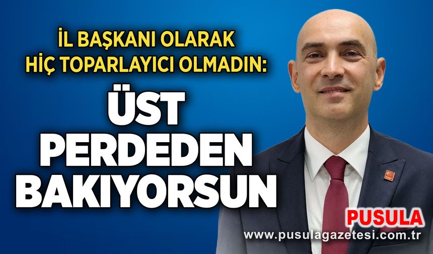 İl Başkanı olarak hiç toparlayıcı olmadın: Üst perdeden bakıyorsun