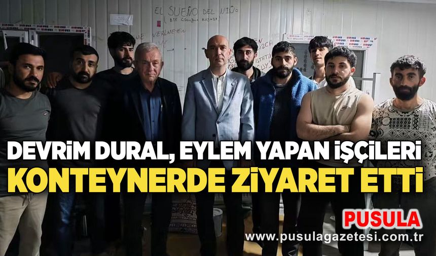 Devrim Dural, eylem yapan işçileri konteynerde ziyaret etti