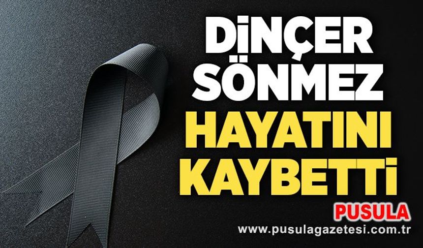 Dinçer Sönmez hayatını kaybetti