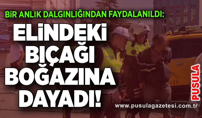Bir anlık dalgınlığından faydalanıldı: Elindeki bıçağı boğazına dayadı!
