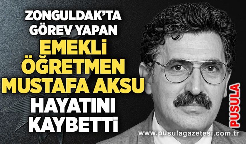 Zonguldak’ta görev yapan emekli öğretmen Mustafa Aksu hayatını kaybetti