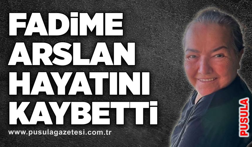 Fadime Arslan hayatını kaybetti