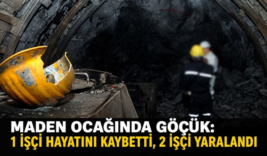 Maden ocağında göçük: 1 işçi hayatını kaybetti, 2 işçi yaralandı
