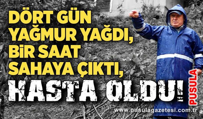 Dört gün yağmur yağdı, bir saat sahaya çıktı, hasta oldu!