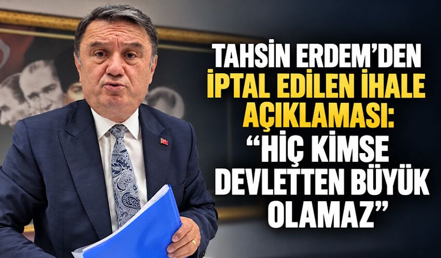 Tahsin Erdem’den iptal edilen ihale açıklaması: “Hiç kimse devletten büyük olamaz”