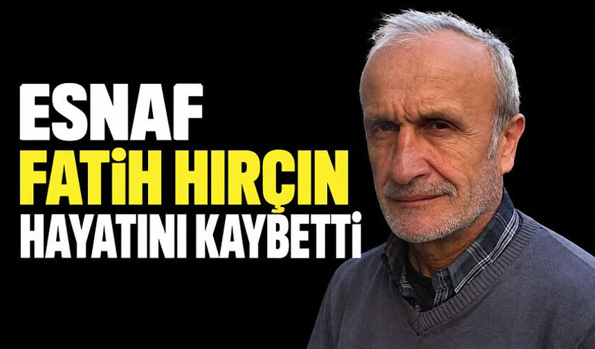 Esnaf Fatih Hırçın hayatını kaybetti