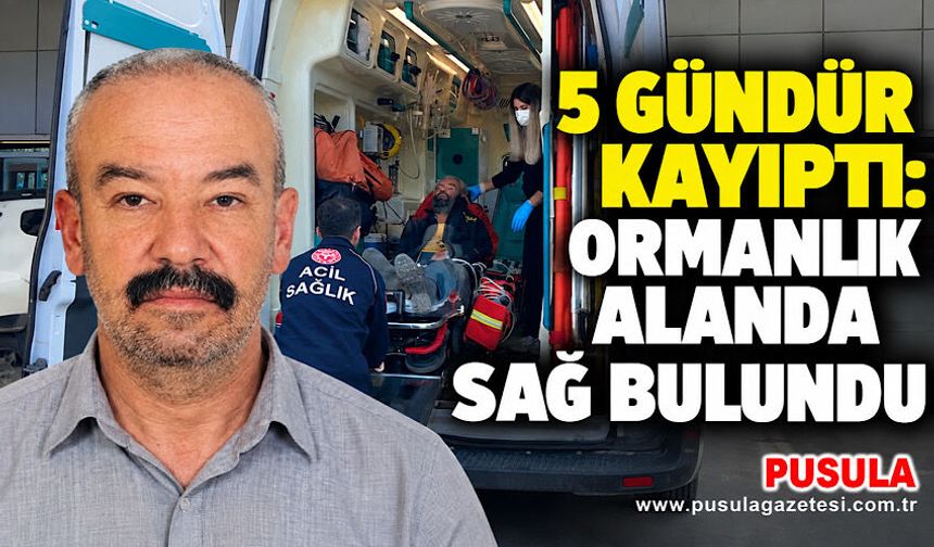 5 gündür kayıptı: Ormanlık alanda sağ bulundu