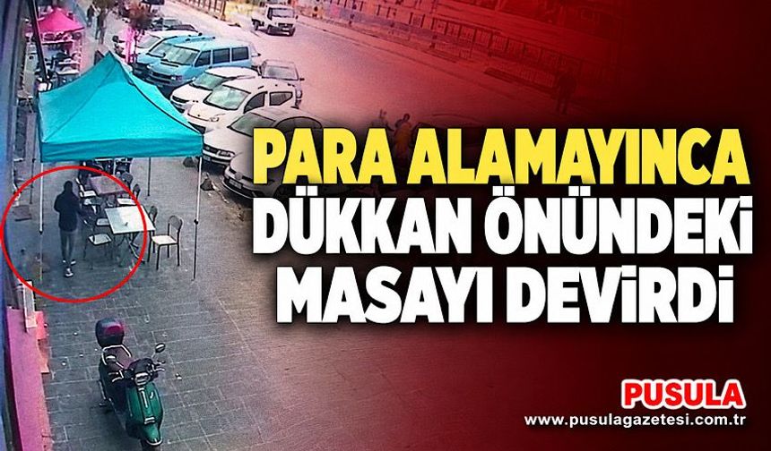 Para alamayınca dükkan önündeki masayı devirdi
