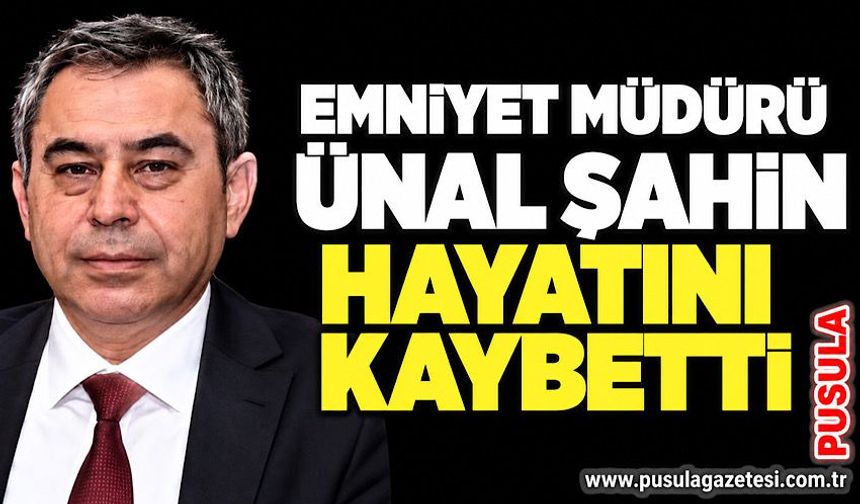 Emniyet Müdürü Ünal Şahin hayatını kaybetti