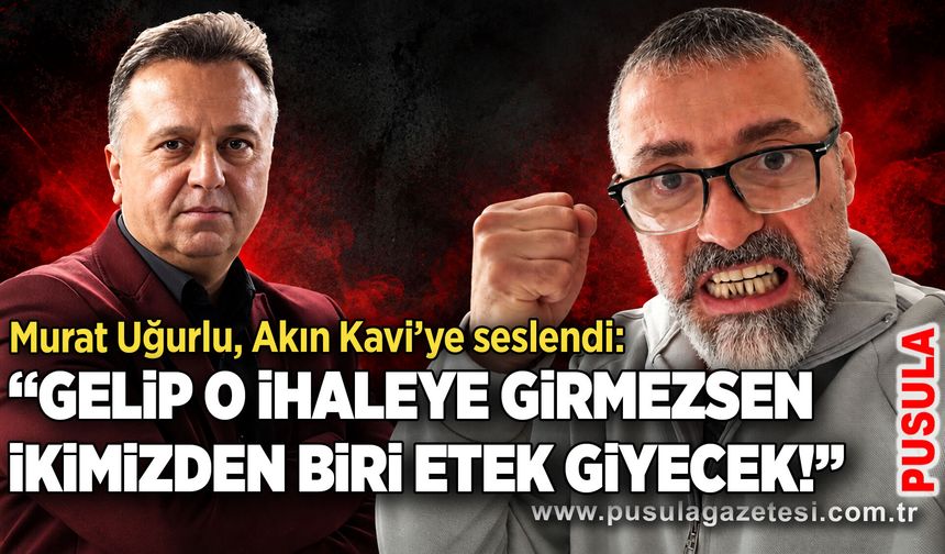 Murat Uğurlu, Akın Kavi’ye seslendi: “Gelip o ihaleye girmezsen ikimizden biri etek giyecek!”