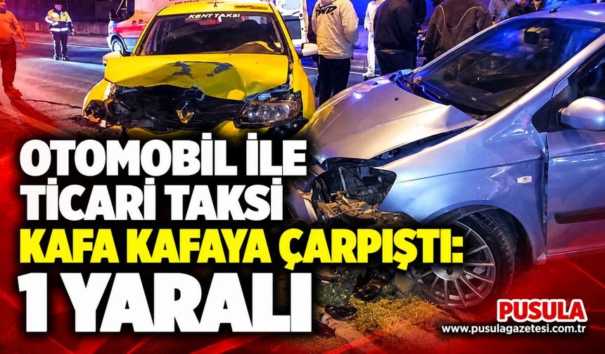 Otomobil ile ticari taksi kafa kafaya çarpıştı: 1 yaralı