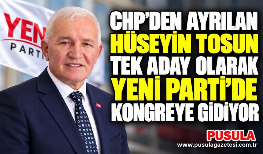CHP’den ayrılan Hüseyin Tosun tek aday olarak Yeni Parti’de kongreye gidiyor