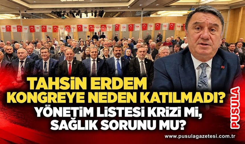 Tahsin Erdem kongreye neden katılmadı? Yönetim listesi krizi mi, sağlık sorunu mu?